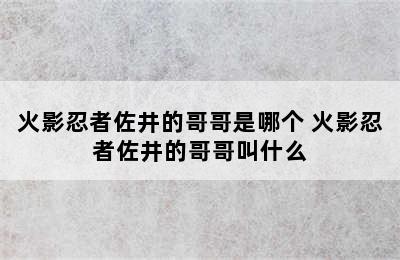 火影忍者佐井的哥哥是哪个 火影忍者佐井的哥哥叫什么